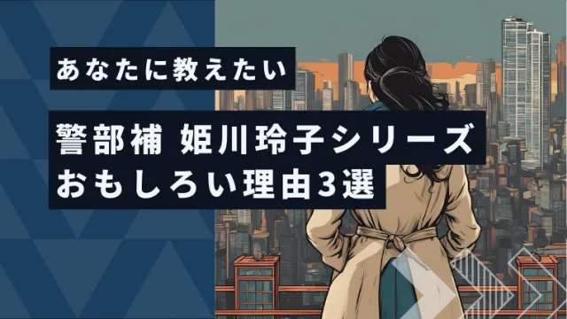 あなたに教えたい。「警部補-姫川玲子シリーズ」おもしろい理由3選